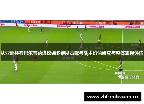 从亚洲杯看巴尔韦德进攻端多维度贡献与战术价值研究与整体表现评估