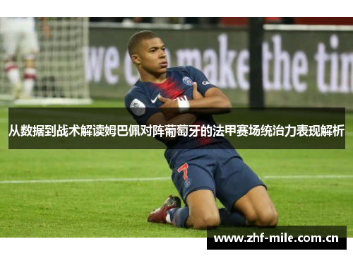 从数据到战术解读姆巴佩对阵葡萄牙的法甲赛场统治力表现解析 从数据到战术解读姆巴佩对阵葡萄牙的法甲赛场统治力表现解析