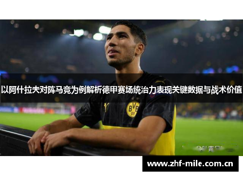 以阿什拉夫对阵马竞为例解析德甲赛场统治力表现关键数据与战术价值 以阿什拉夫对阵马竞为例解析德甲赛场统治力表现关键数据与战术价值