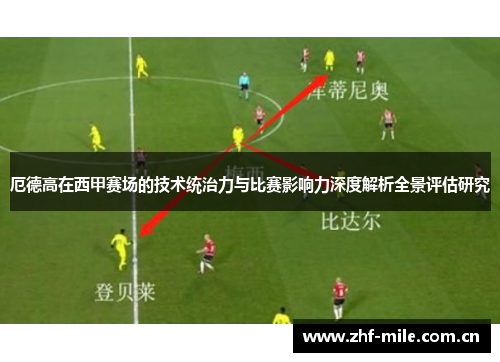 厄德高在西甲赛场的技术统治力与比赛影响力深度解析全景评估研究 厄德高在西甲赛场的技术统治力与比赛影响力深度解析全景评估研究