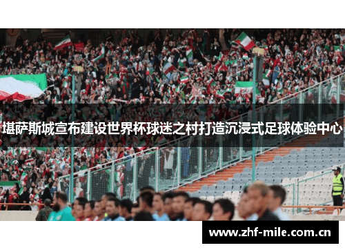 堪萨斯城宣布建设世界杯球迷之村打造沉浸式足球体验中心 堪萨斯城宣布建设世界杯球迷之村打造沉浸式足球体验中心