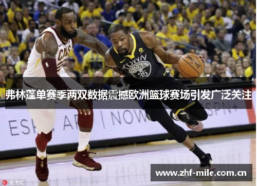 弗林蓬单赛季两双数据震撼欧洲篮球赛场引发广泛关注 弗林蓬单赛季两双数据震撼欧洲篮球赛场引发广泛关注